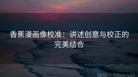 香蕉漫画像校准：讲述创意与校正的完美结合