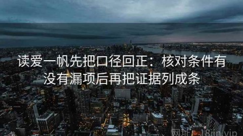 读爱一帆先把口径回正：核对条件有没有漏项后再把证据列成条