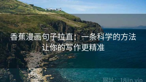 香蕉漫画句子拉直：一条科学的方法让你的写作更精准