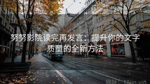 努努影院读完再发言：提升你的文字质量的全新方法