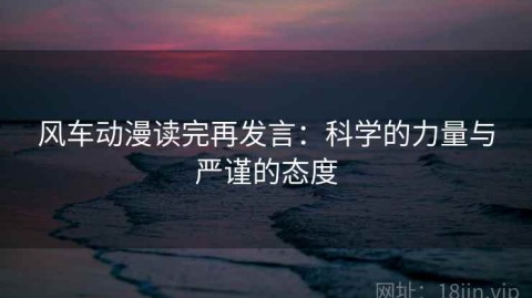 风车动漫读完再发言：科学的力量与严谨的态度