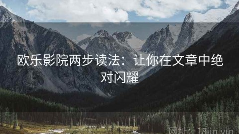 欧乐影院两步读法：让你在文章中绝对闪耀