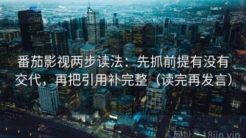 番茄影视两步读法：先抓前提有没有交代，再把引用补完整（读完再发言）