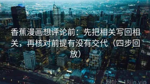 香蕉漫画想评论前：先把相关写回相关，再核对前提有没有交代（四步回放）