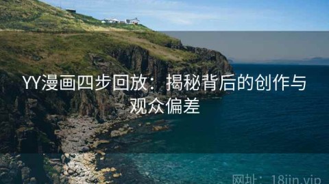 YY漫画四步回放：揭秘背后的创作与观众偏差