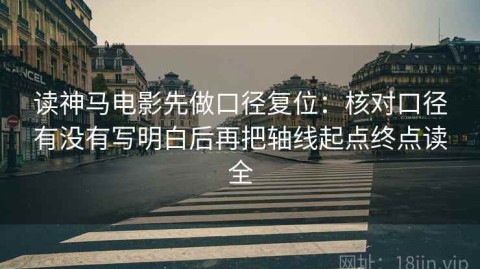 读神马电影先做口径复位：核对口径有没有写明白后再把轴线起点终点读全