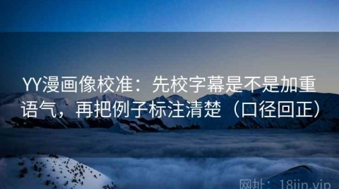 YY漫画像校准：先校字幕是不是加重语气，再把例子标注清楚（口径回正）