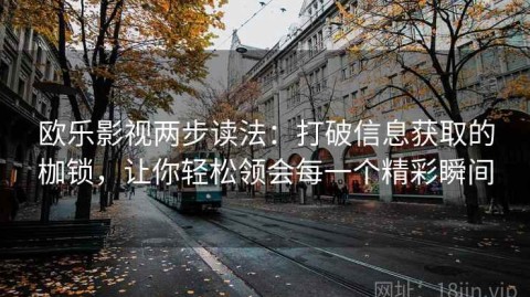 欧乐影视两步读法：打破信息获取的枷锁，让你轻松领会每一个精彩瞬间