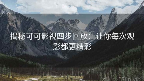 揭秘可可影视四步回放：让你每次观影都更精彩