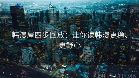 韩漫屋四步回放：让你读韩漫更稳、更舒心