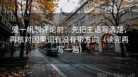 爱一帆想评论前：先把主语写清楚，再核对因果词有没有带方向（读完再写一遍）