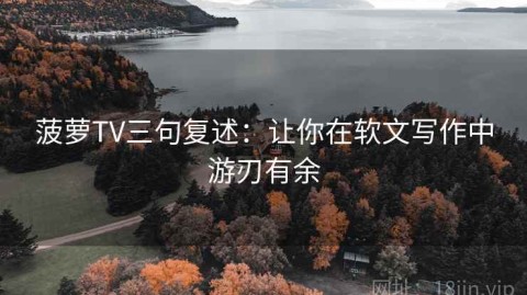 菠萝TV三句复述：让你在软文写作中游刃有余