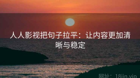 人人影视把句子拉平：让内容更加清晰与稳定