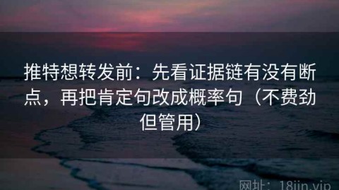 推特想转发前：先看证据链有没有断点，再把肯定句改成概率句（不费劲但管用）
