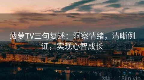 菠萝TV三句复述：洞察情绪，清晰例证，实现心智成长