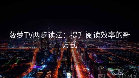 菠萝TV两步读法：提升阅读效率的新方式