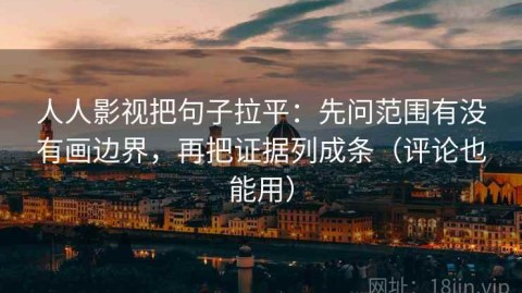 人人影视把句子拉平：先问范围有没有画边界，再把证据列成条（评论也能用）