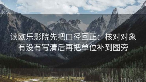 读欧乐影院先把口径回正：核对对象有没有写清后再把单位补到图旁