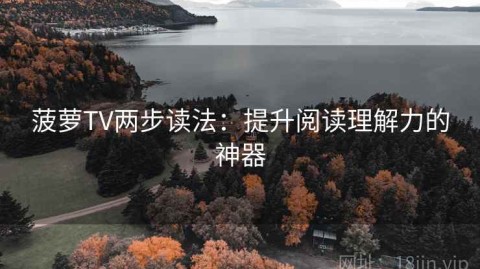 菠萝TV两步读法：提升阅读理解力的神器