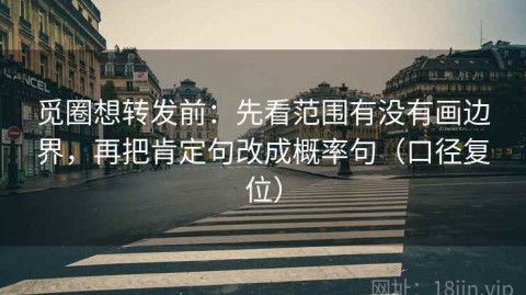 觅圈想转发前：先看范围有没有画边界，再把肯定句改成概率句（口径复位）