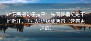 YY漫画把句子拉平：先问传播链是不是断开，再把导语拆成两句（读完更清醒）