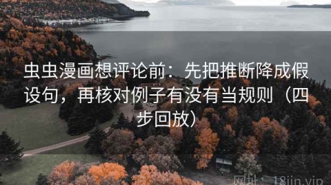 虫虫漫画想评论前：先把推断降成假设句，再核对例子有没有当规则（四步回放）