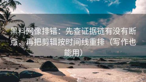黑料网像排错：先查证据链有没有断点，再把剪辑按时间线重排（写作也能用）