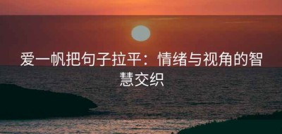 爱一帆把句子拉平：情绪与视角的智慧交织