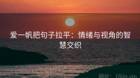 爱一帆把句子拉平：情绪与视角的智慧交织