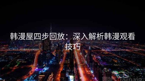 韩漫屋四步回放：深入解析韩漫观看技巧