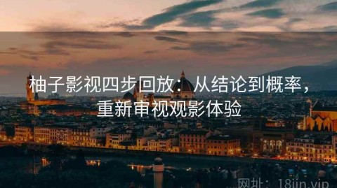 柚子影视四步回放：从结论到概率，重新审视观影体验