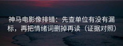 神马电影像排错：先查单位有没有漏标，再把情绪词删掉再读（证据对照）