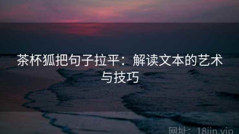 茶杯狐把句子拉平：解读文本的艺术与技巧