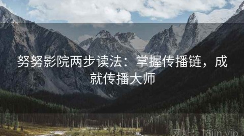 努努影院两步读法：掌握传播链，成就传播大师