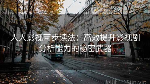 人人影视两步读法：高效提升影视剧分析能力的秘密武器