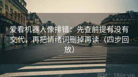 爱看机器人像排错：先查前提有没有交代，再把情绪词删掉再读（四步回放）
