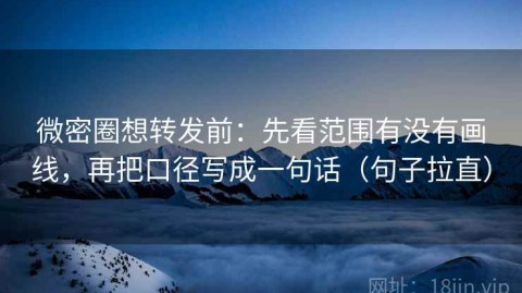 微密圈想转发前：先看范围有没有画线，再把口径写成一句话（句子拉直）