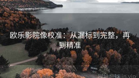 欧乐影院像校准：从漏标到完整，再到精准