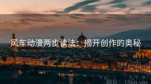 风车动漫两步读法：揭开创作的奥秘