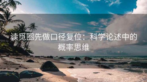 读觅圈先做口径复位：科学论述中的概率思维
