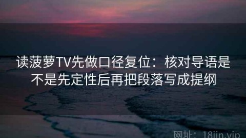 读菠萝TV先做口径复位：核对导语是不是先定性后再把段落写成提纲