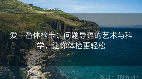 爱一番体检卡：问题导语的艺术与科学，让你体检更轻松