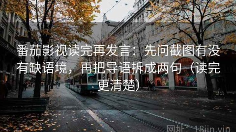 番茄影视读完再发言：先问截图有没有缺语境，再把导语拆成两句（读完更清楚）