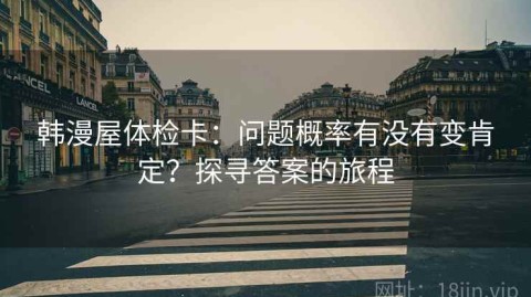 韩漫屋体检卡：问题概率有没有变肯定？探寻答案的旅程