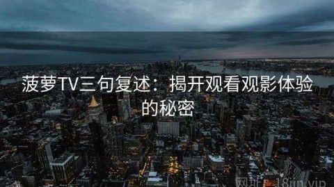 菠萝TV三句复述：揭开观看观影体验的秘密