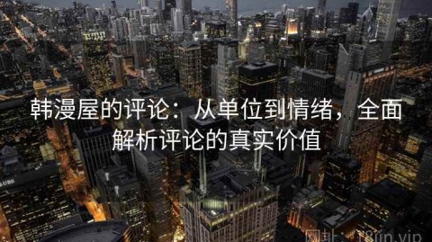 韩漫屋的评论：从单位到情绪，全面解析评论的真实价值