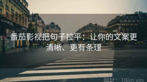 番茄影视把句子拉平：让你的文案更清晰、更有条理