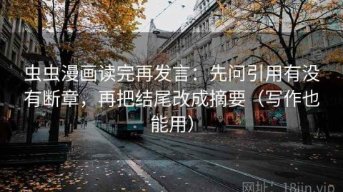 虫虫漫画读完再发言：先问引用有没有断章，再把结尾改成摘要（写作也能用）