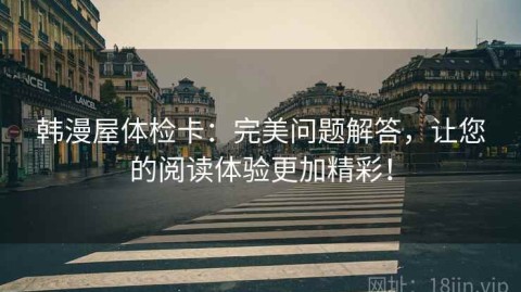 韩漫屋体检卡：完美问题解答，让您的阅读体验更加精彩！
