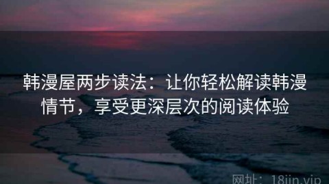 韩漫屋两步读法：让你轻松解读韩漫情节，享受更深层次的阅读体验